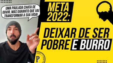 META para 2022: DEIXAR DE SER POBRE E BURRO (Faça isso e SUA VIDA VAI MUDAR PRA SEMPRE!)