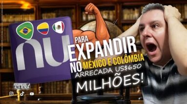 NUBANK ARRECADA MAIS DE U$650 MILHÕES PARA EXPANDIR NO MÉXICO E COLÔMBIA. O NU QUER DOMINAR O MUNDO