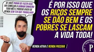 É por isso que os RICOS SEMPRE SE DÃO BEM e os POBRES SÓ SE LASCAM! (RENDA ATIVA e RENDA PASSIVA)