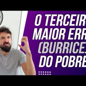 O TERCEIRO MAIOR ERRO (Burrice) DO POBRE - Se você VIVER ASSIM, será pobre pra sempre!