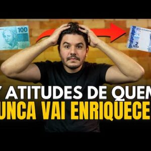 7 ATITUDES QUE MOSTRAM QUE VOCÊ NUNCA VAI FICAR RICO