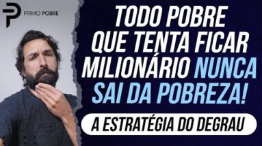 TODO POBRE que tenta FICAR MILIONÁRIO nunca sai da POBREZA (Entenda a ESTRATÉGIA DO DEGRAU)