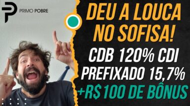 DEU A LOUCA NO SOFISA - CDB RENDENDO 120% DO CDI, PREFIXADO RENDENDO 15,7% A.A. + BÔNUS DE R$100