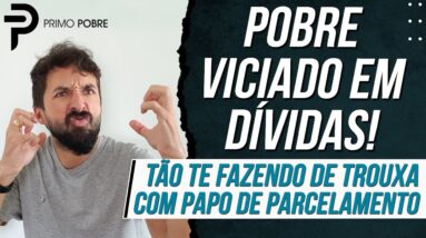 POBRE VICIADO EM DÍVIDAS - Tão te FAZENDO DE TROUXA e você está caindo no PAPO DO PARCELAMENTO