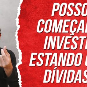 POSSO COMEÇAR A INVESTIR MESMO ESTANDO COM DÍVIDAS? (INVESTIR ou QUITAR DÍVIDAS primeiro)