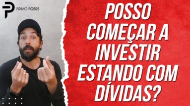 POSSO COMEÇAR A INVESTIR MESMO ESTANDO COM DÍVIDAS? (INVESTIR ou QUITAR DÍVIDAS primeiro)