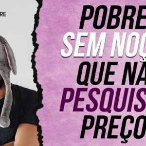 POBRE SEM NOÇÃO que NÃO PESQUISA PREÇOS - Um dos MAIORES ERROS (BURRICES) do POBRE!