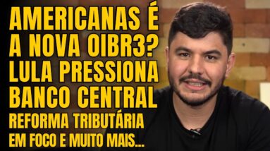 AMERICANAS EM RECUPERAÇÃO JUDICIAL, LULA PRESSIONA BANCO CENTRAL, HADDAD FALA DE REFORMAS E MAIS