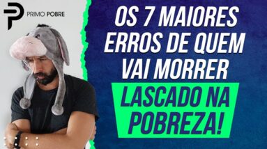 OS 7 MAIORES ERROS DE QUEM VAI MORRER LASCADO NA POBREZA (DICAS PARA SAIR DA POBREZA)