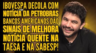 IBOVESPA EM ALTA COM NOTÍCIA DA PETROBRAS, BANCOS AMERICANOS E A NOTÍCIA QUENTE DA SABESP E TAESA