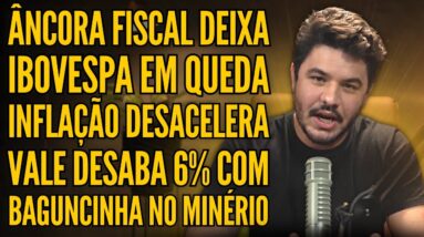 ÂNCORA FISCAL DERRUBA IBOVESPA, INFLAÇÃO RECUA, VALE3 DESPENCA E MUITO MAIS!