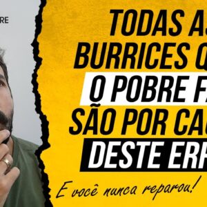 É por causa DESTE ERRO que os POBRES caem em TODOS OS OUTROS ERROS