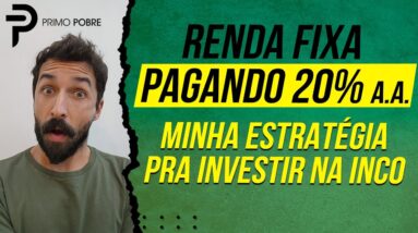 RENDA FIXA PAGANDO 20% AO ANO - MINHA ESTRATÉGIA PARA INVESTIR NA INCO