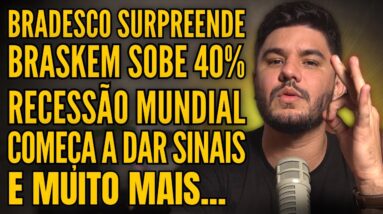 🚨 BRADESCO SOFRE MAS AÇÃO SOBE, BRASKEM DECOLA 40% E RECESSÃO MUNDIAL DÁ SINAIS!