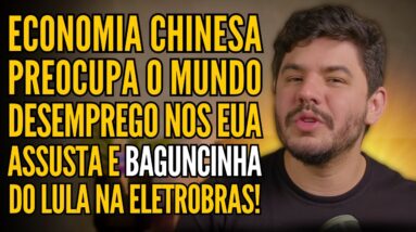 ECONOMIA CHINESA DÁ SINAIS, DESEMPREGO AMERICANO ASSUSTA E BAGUNCINHA DO LULA NA ELETROBRAS E MAIS!