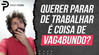 QUERER PARAR DE TRABALHAR é coisa de VAG4BUNDO? Cuidado ao Julgar Pessoas! COMO PARAR DE TRABALHAR?