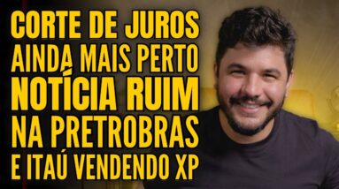 CORTE DE JUROS À CAMINHO, NOTÍCIA RUIM PRA PETROBRAS E ITAÚ VENDENDO AÇÕES DA XP!