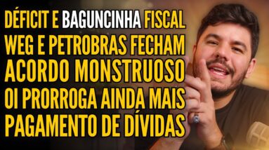 DÉFICIT PRIMÁRIO PREOCUPA MERCADO, PETROBRAS E WEG FECHAM ACORDO GIGANTE, A SAGA DA OI E MUITO MAIS